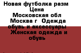 Новая футболка разм. 52-54 › Цена ­ 250 - Московская обл., Москва г. Одежда, обувь и аксессуары » Женская одежда и обувь   